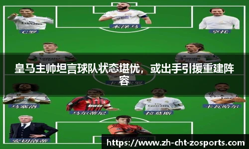 皇马主帅坦言球队状态堪忧，或出手引援重建阵容