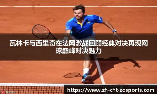 瓦林卡与西里奇在法网激战回顾经典对决再现网球巅峰对决魅力