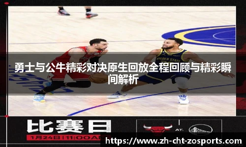 勇士与公牛精彩对决原生回放全程回顾与精彩瞬间解析