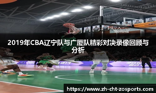 2019年CBA辽宁队与广厦队精彩对决录像回顾与分析