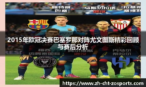 2015年欧冠决赛巴塞罗那对阵尤文图斯精彩回顾与赛后分析