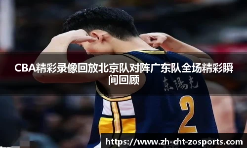 CBA精彩录像回放北京队对阵广东队全场精彩瞬间回顾