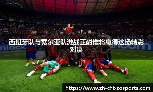 西班牙队与索尔亚队激战正酣谁将赢得这场精彩对决