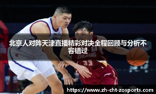 北京人对阵天津直播精彩对决全程回顾与分析不容错过