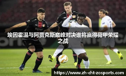 埃因霍温与阿贾克斯巅峰对决谁将赢得荷甲荣耀之战