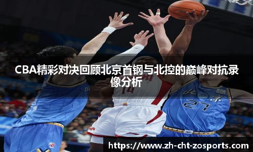 CBA精彩对决回顾北京首钢与北控的巅峰对抗录像分析